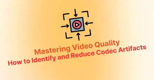 Mastering Video Quality: How to Identify and Reduce Codec Artifacts